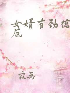 女婿有劲枪枪到底