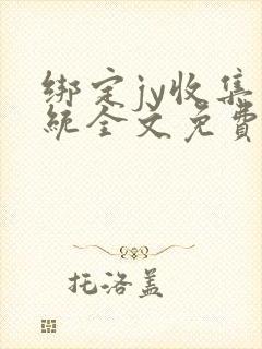 绑定jy收集系统全文免费阅读