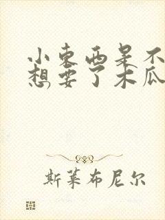 小东西是不是又想要了木瓜