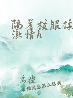 隔着校服揉h奶激情h