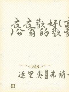 夜夜欢好(高h)公翁的欢爱h