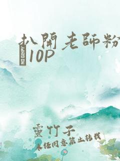 扒开老师粉嫩的泬10P