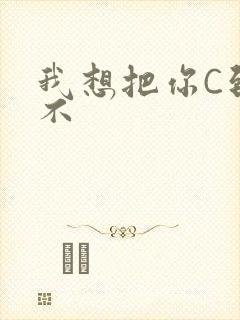 我想把你C到起不