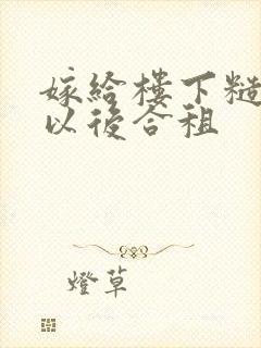 嫁给楼下糙汉后以后合租