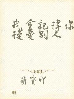 我会记得你 然后爱别人