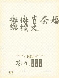 微微肖奈婚后缠绵续文