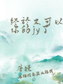 终于又可以吃到你的jy了