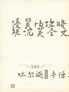 优质rb攻略系统沉芙全文免费阅读在