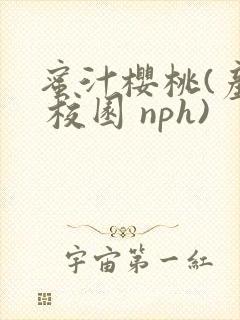 蜜汁樱桃(产乳 校园 nph)
