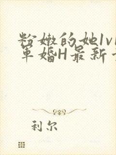 粉嫩的她1v1军婚H最新章节