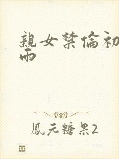 亲女禁伦初尝云雨