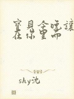 宝贝今晚让我留在你里面