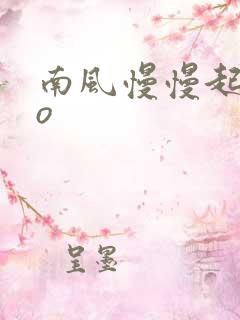 南风慢慢起 po