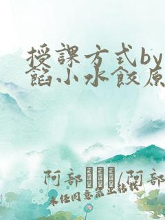 授课方式by肉馅小水饺原文