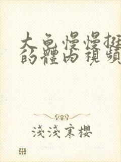 大龟慢慢挺进我的体内视频