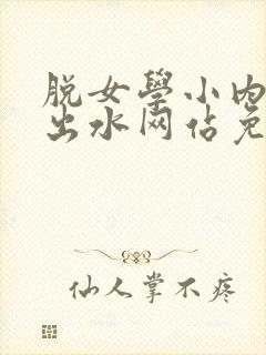 脱女学小内内摸出水网站免费