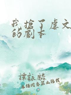 我抢了虐文男主的剧本