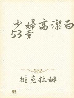 少妇高洁白义第53章