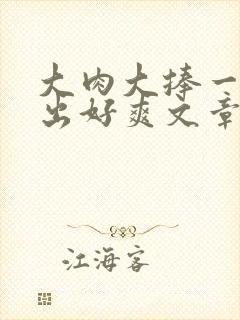 大肉大捧一进一出好爽文章