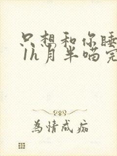 只想和你睡1v 1h月半喵完整版