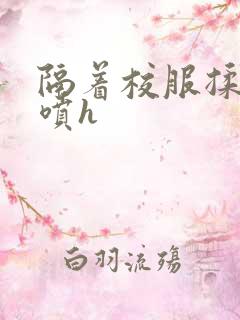 隔着校服揉h奶喷h