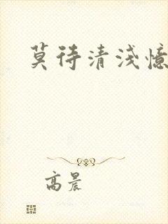 莫待清浅忆往昔