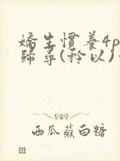 娇生惯养4ph归寻(矜以)笔趣阁