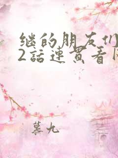 继的朋友们第62话连贯看网站