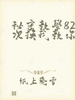 秘密教学82这次换我教你了SVIP