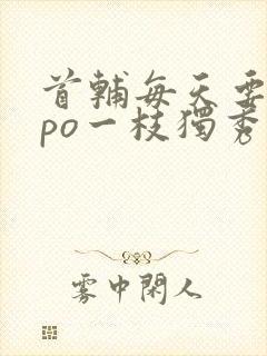 首辅每天要不够po一枝独秀