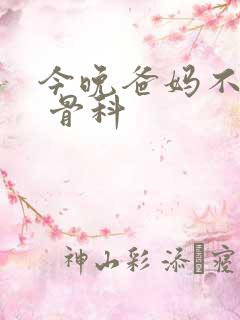 今晚爸妈不在家 骨科