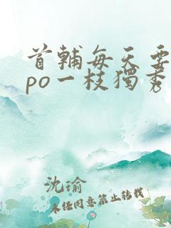 首辅每天要不够po一枝独秀