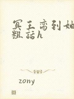 冥王脔到她哭h粗话h