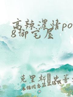 高辣浓情po18御宅屋