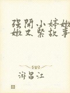 强开小婷嫩苞又嫩又紧故事情节