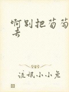 啊别把葡萄塞进去