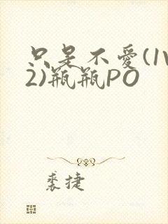 只是不爱(1V2)瓶瓶PO
