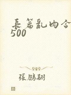 长篇乱肉合集乱500