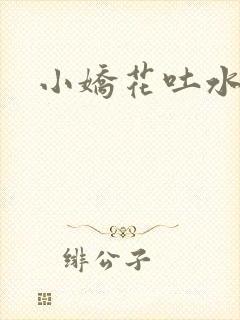 小娇花吐水h