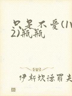 只是不爱(1V2)瓶瓶