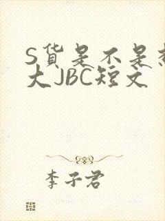 S货是不是想挨大JBC短文