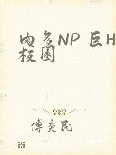 肉多NP 巨H校园