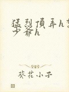 猛烈顶弄h禁欲少爷h