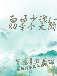 白妇少洁1～180章全文阅读