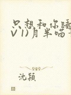 只想和你睡(1V 1)月半喵笔趣