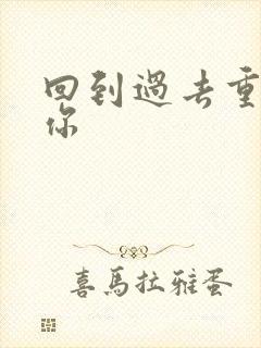 回到过去重新爱你