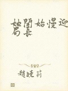 她开始慢迎迎合局长