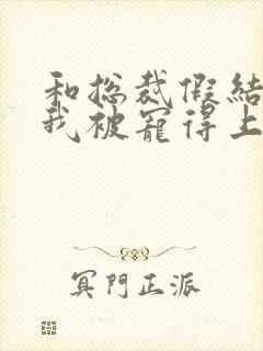 和总裁假结婚后我被宠得上头