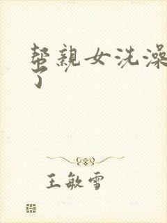 帮亲女洗澡时乱了