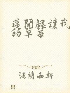 迈开腿让我桶你的草莓